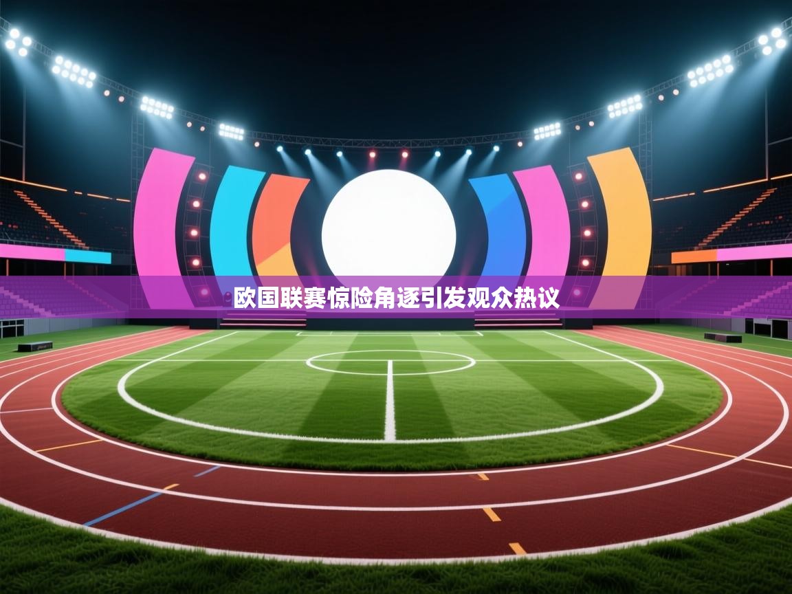 欧国联赛惊险角逐引发观众热议